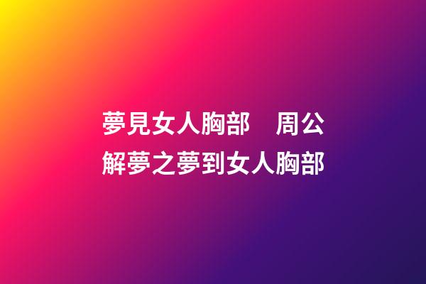 夢見女人胸部　周公解夢之夢到女人胸部